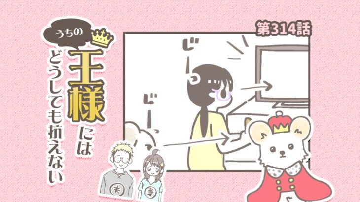 うちの王様にはどうしても抗えない【第314話】「なにその顔」(ブログ)