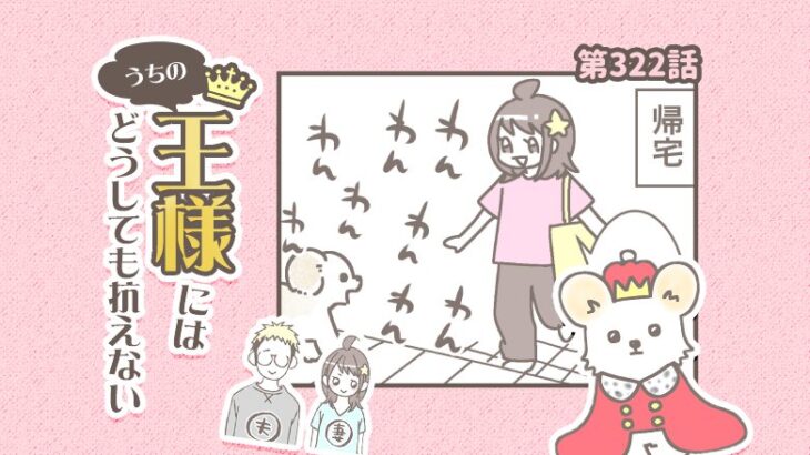 うちの王様にはどうしても抗えない【第322話】「熱烈歓迎・・」(ブログ)